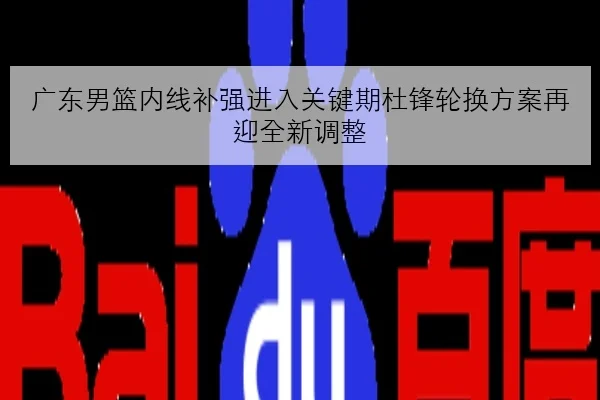 广东男篮内线补强进入关键期杜锋轮换方案再迎全新调整 | kaiyun