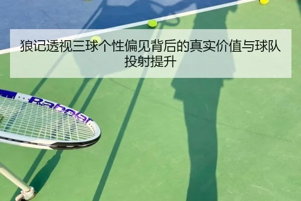 狼记透视三球个性偏见背后的真实价值与球队投射提升